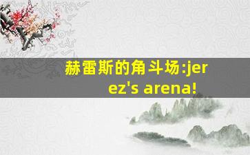 赫雷斯的角斗场:jerez's arena!